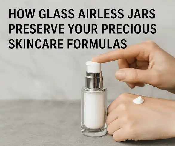 How Glass Airless Jars Preserve Your Precious Skincare Formulas?